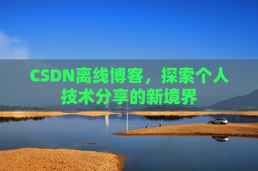 CSDN离线博客，探索个人技术分享的新境界