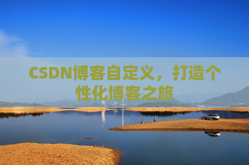 CSDN博客自定义,打造个性化博客之旅