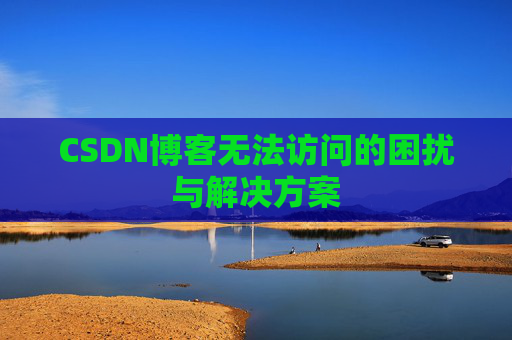 CSDN博客无法访问的困扰与解决方案
