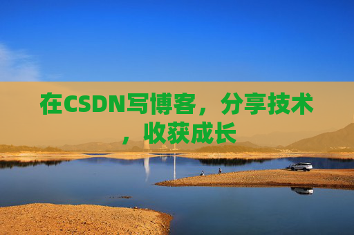 在CSDN写博客，分享技术，收获成长