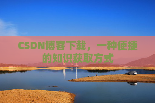 CSDN博客下载，一种便捷的知识获取方式