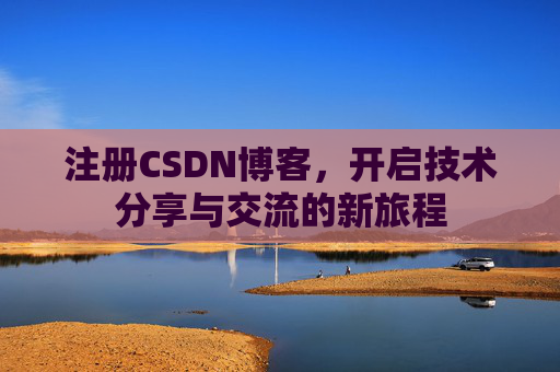 注册CSDN博客，开启技术分享与交流的新旅程